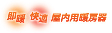 即暖！快適！屋內(nèi)専用暖房器